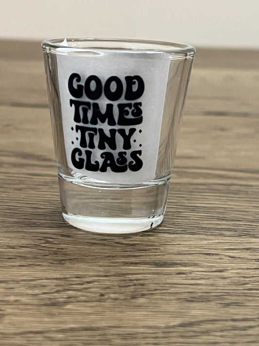 Good Times, Tiny Glass- shot glass