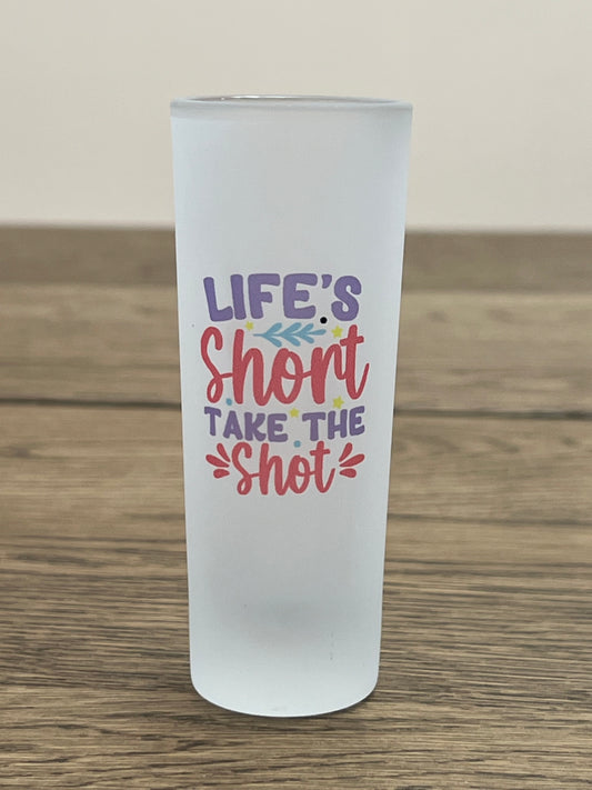 Life's Short, Take the Shot- Shot glass