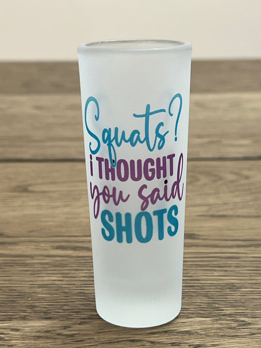 Squats, I thought you said shots- Shot Glsss